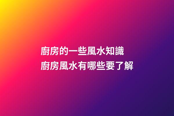 廚房的一些風水知識 廚房風水有哪些要了解